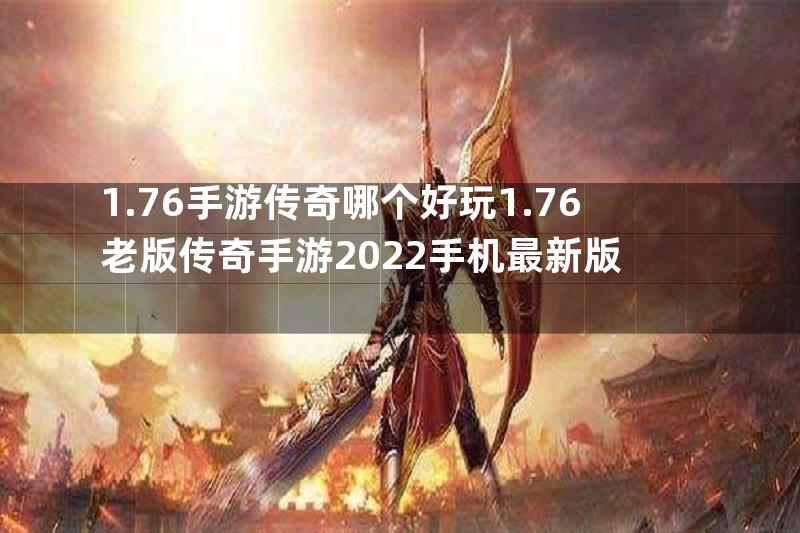 1.76手游传奇哪个好玩1.76老版传奇手游2022手机最新版