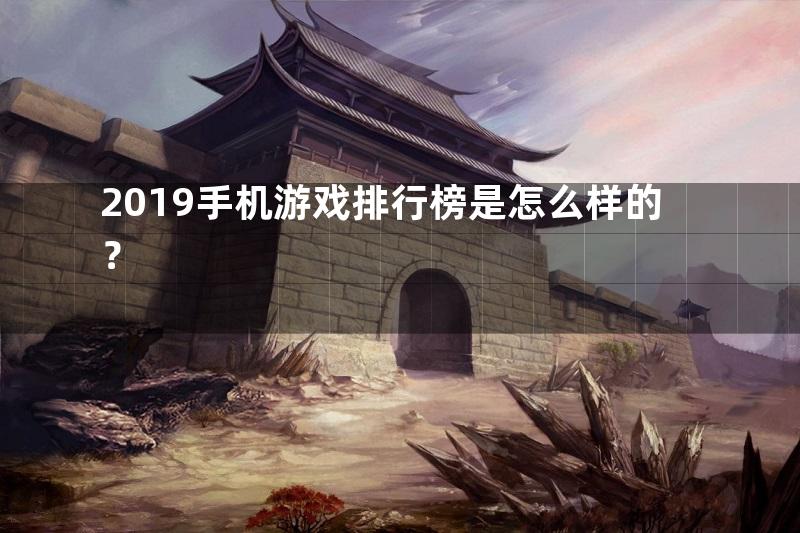 2019手机游戏排行榜是怎么样的？