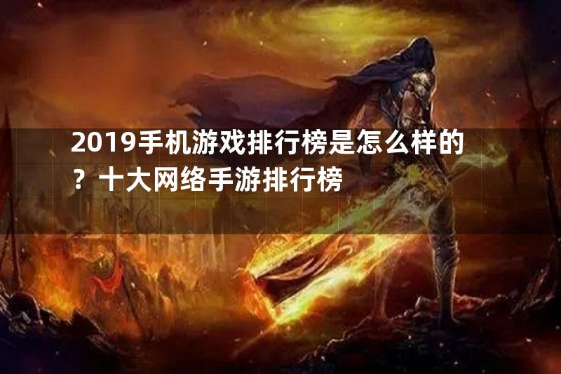 2019手机游戏排行榜是怎么样的？十大网络手游排行榜