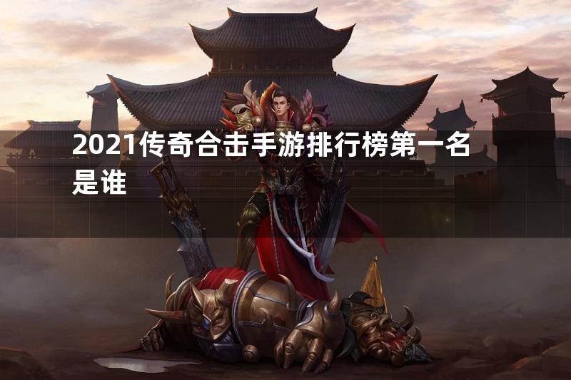 2021传奇合击手游排行榜第一名是谁