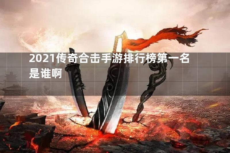 2021传奇合击手游排行榜第一名是谁啊