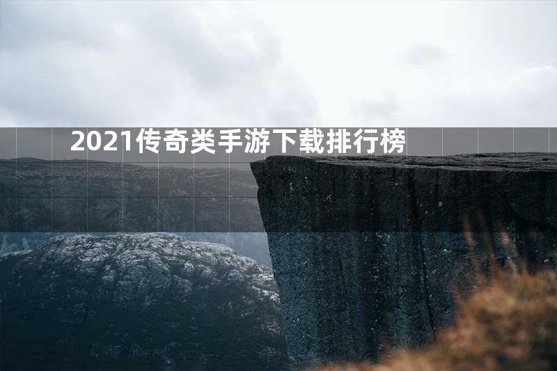 2021传奇类手游下载排行榜