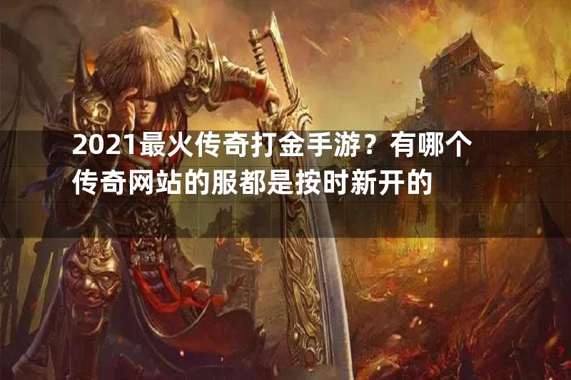 2021最火传奇打金手游？有哪个传奇网站的服都是按时新开的