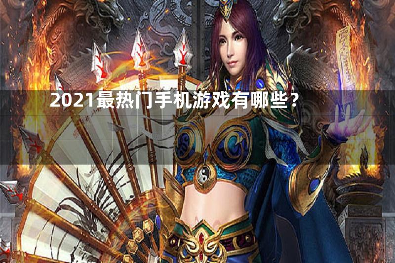 2021最热门手机游戏有哪些？