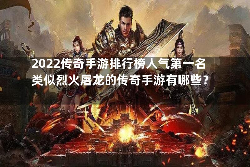 2022传奇手游排行榜人气第一名类似烈火屠龙的传奇手游有哪些？