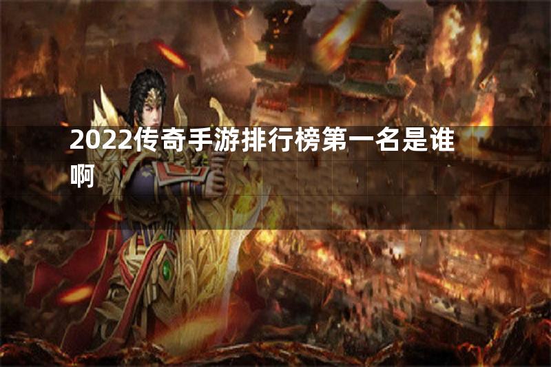 2022传奇手游排行榜第一名是谁啊