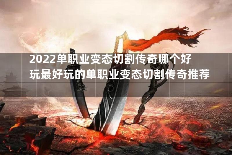 2022单职业变态切割传奇哪个好玩最好玩的单职业变态切割传奇推荐