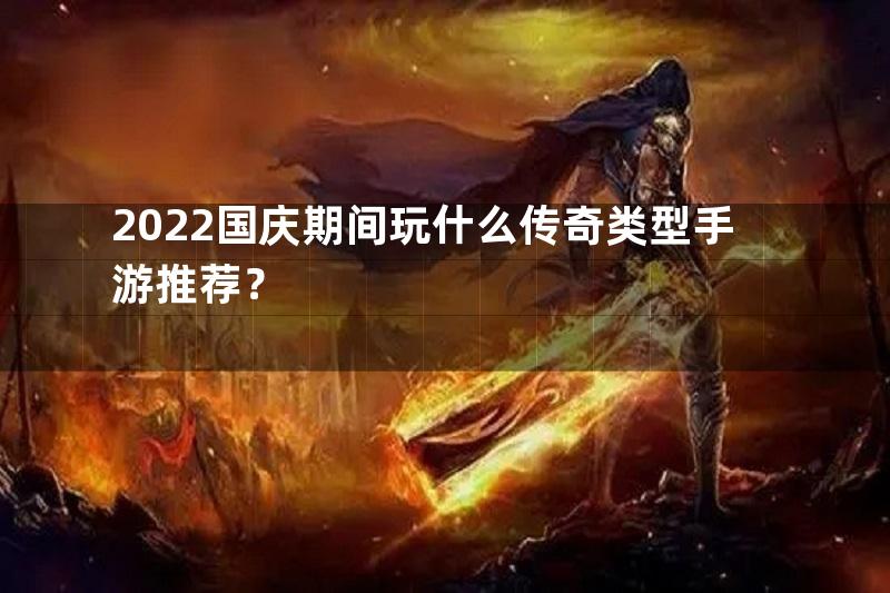 2022国庆期间玩什么传奇类型手游推荐？