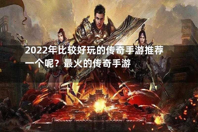 2022年比较好玩的传奇手游推荐一个呢？最火的传奇手游