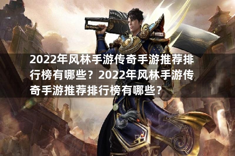 2022年风林手游传奇手游推荐排行榜有哪些？2022年风林手游传奇手游推荐排行榜有哪些？