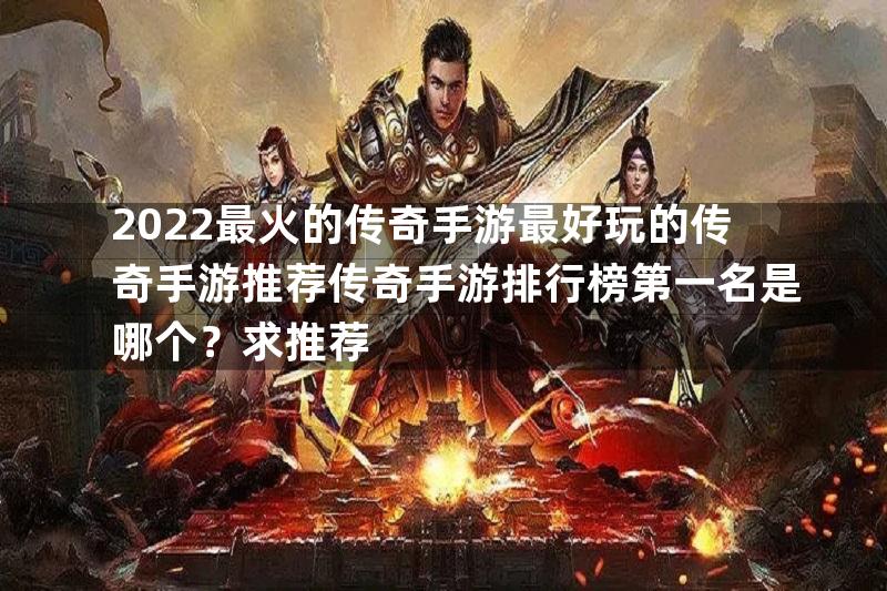 2022最火的传奇手游最好玩的传奇手游推荐传奇手游排行榜第一名是哪个？求推荐