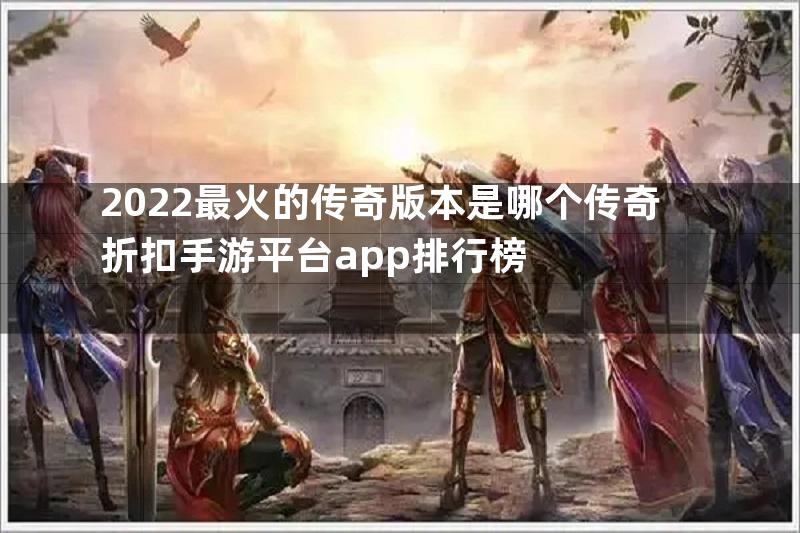 2022最火的传奇版本是哪个传奇折扣手游平台app排行榜