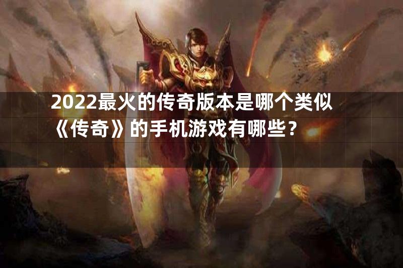 2022最火的传奇版本是哪个类似《传奇》的手机游戏有哪些？