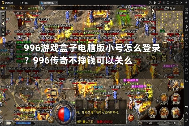 996游戏盒子电脑版小号怎么登录？996传奇不挣钱可以关么