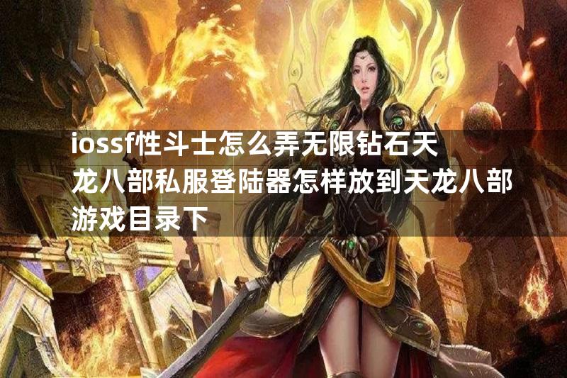 iossf性斗士怎么弄无限钻石天龙八部私服登陆器怎样放到天龙八部游戏目录下