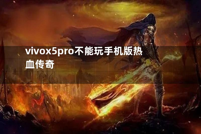 vivox5pro不能玩手机版热血传奇