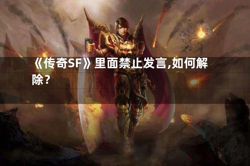 《传奇SF》里面禁止发言,如何解除？