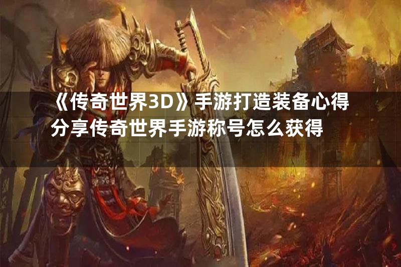 《传奇世界3D》手游打造装备心得分享传奇世界手游称号怎么获得