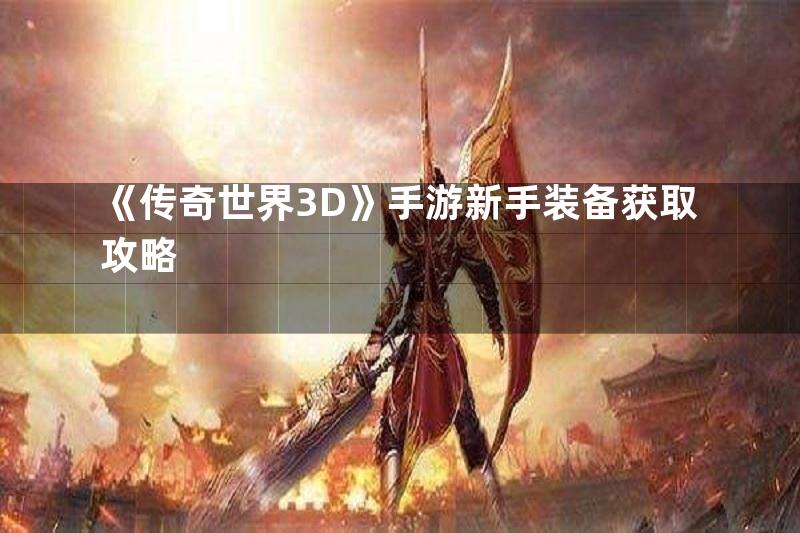 《传奇世界3D》手游新手装备获取攻略