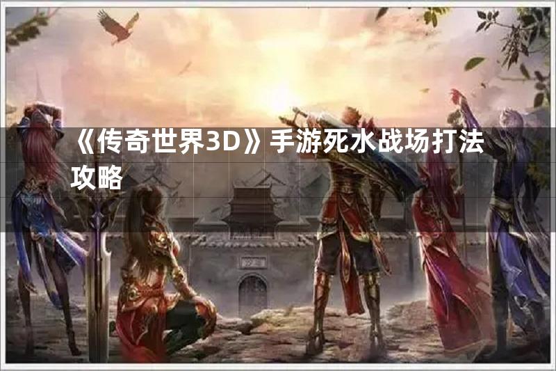 《传奇世界3D》手游死水战场打法攻略