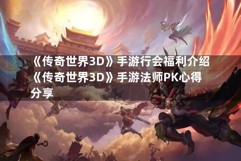 《传奇世界3D》手游行会福利介绍《传奇世界3D》手游法师PK心得分享