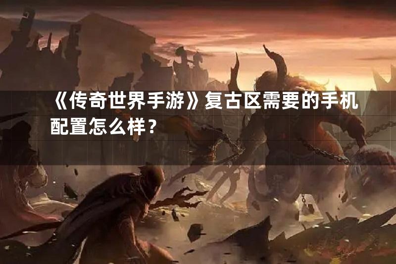 《传奇世界手游》复古区需要的手机配置怎么样？