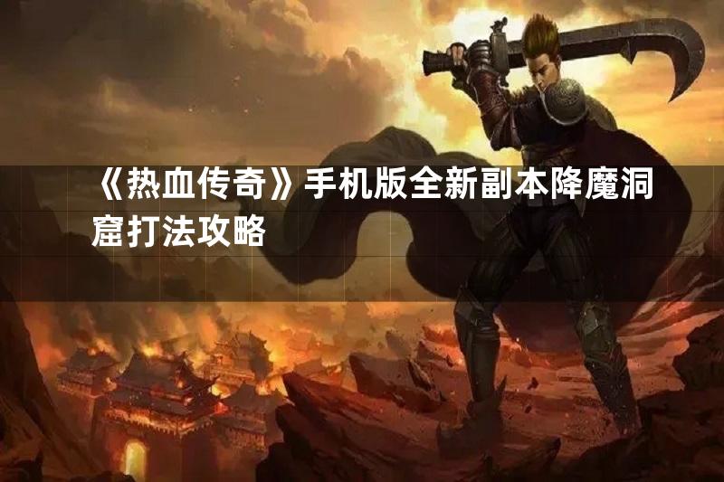 《热血传奇》手机版全新副本降魔洞窟打法攻略