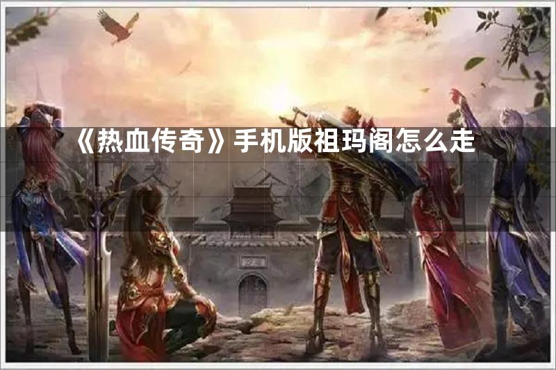 《热血传奇》手机版祖玛阁怎么走