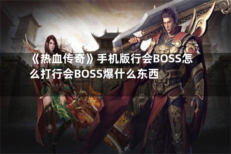 《热血传奇》手机版行会BOSS怎么打行会BOSS爆什么东西