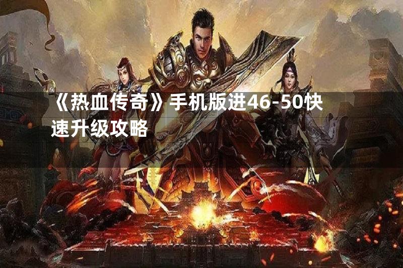 《热血传奇》手机版进46-50快速升级攻略