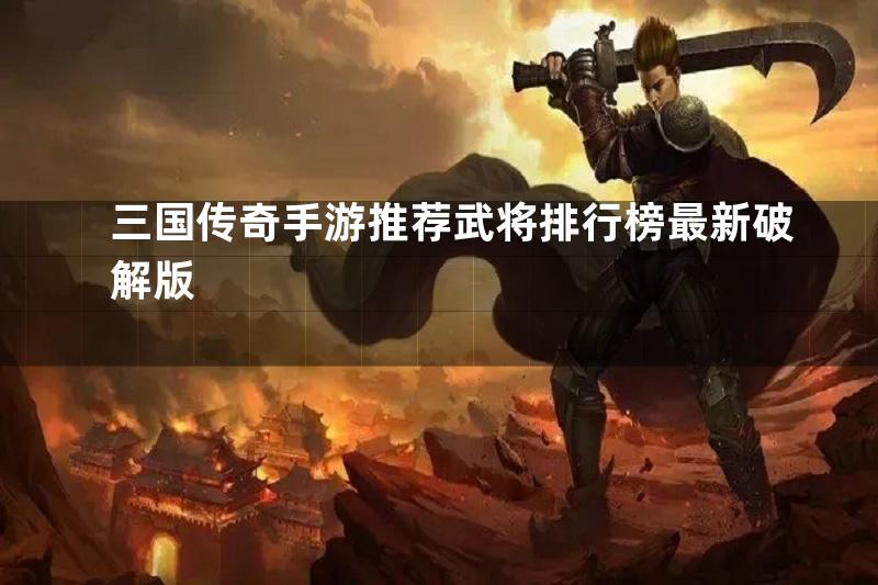 三国传奇手游推荐武将排行榜最新破解版