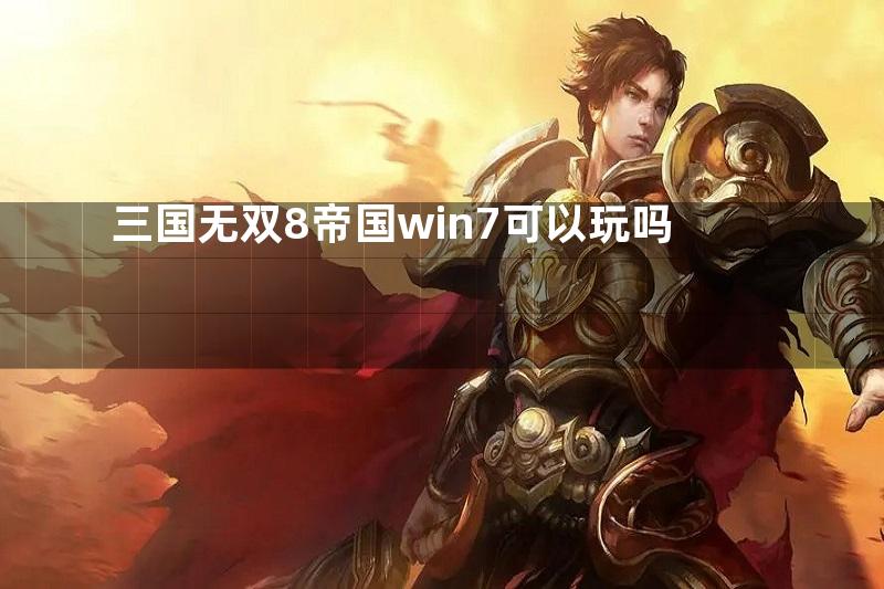 三国无双8帝国win7可以玩吗