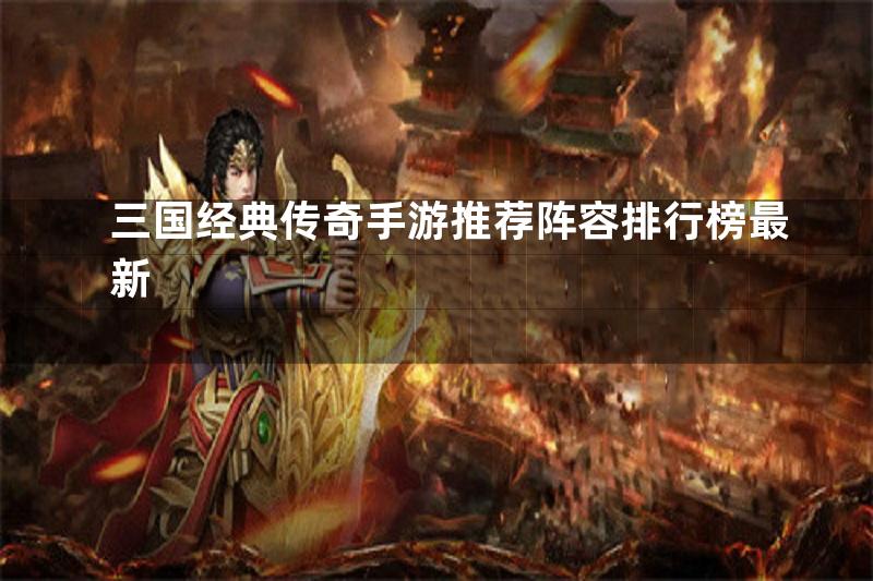 三国经典传奇手游推荐阵容排行榜最新