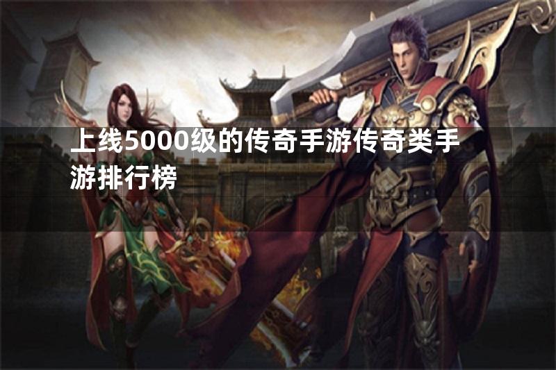 上线5000级的传奇手游传奇类手游排行榜