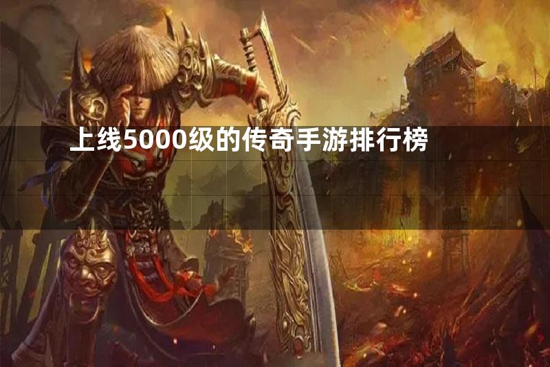 上线5000级的传奇手游排行榜