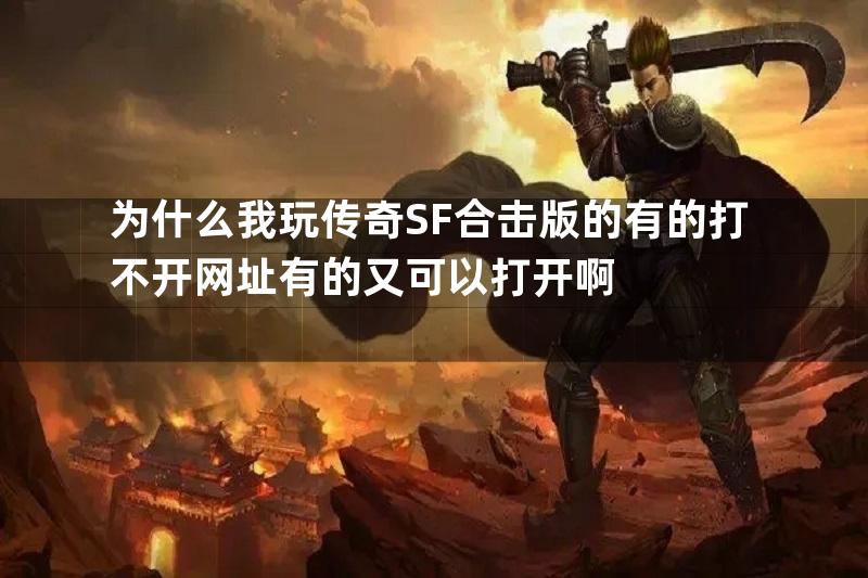 为什么我玩传奇SF合击版的有的打不开网址有的又可以打开啊