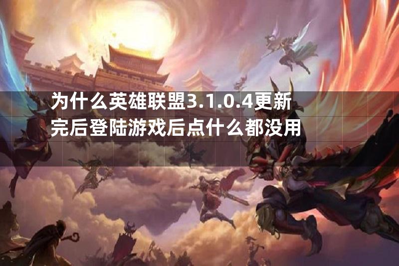 为什么英雄联盟3.1.0.4更新完后登陆游戏后点什么都没用