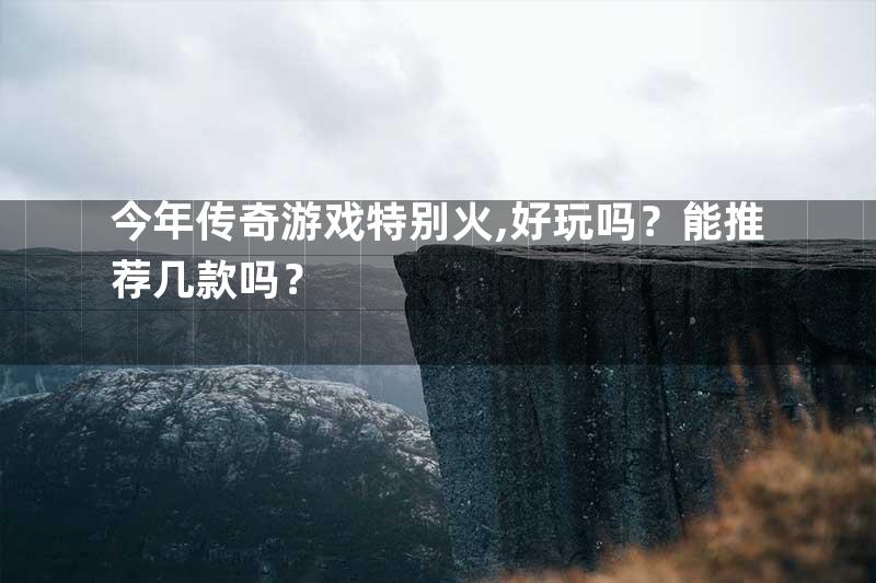 今年传奇游戏特别火,好玩吗？能推荐几款吗？