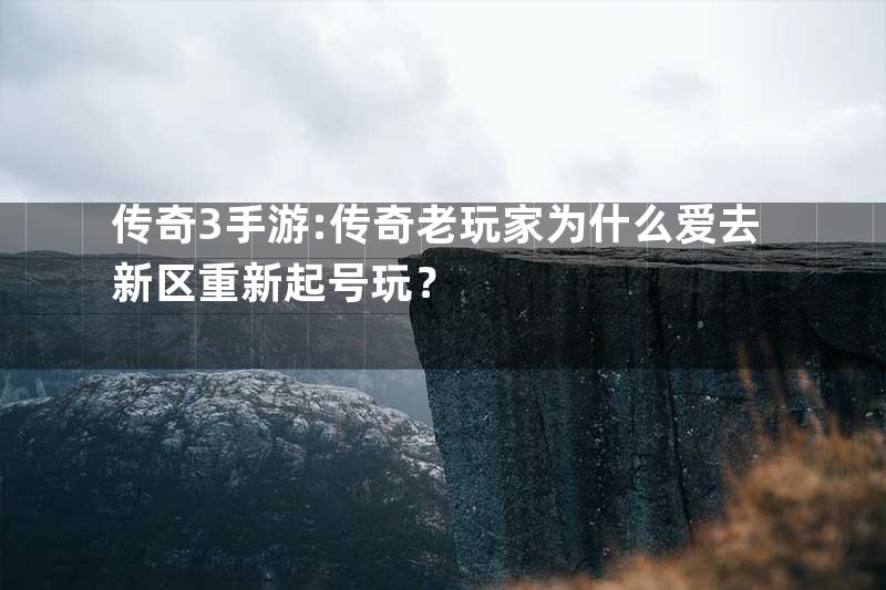 传奇3手游:传奇老玩家为什么爱去新区重新起号玩？