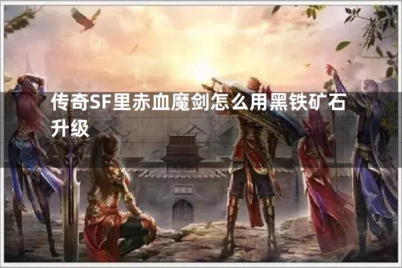 传奇SF里赤血魔剑怎么用黑铁矿石升级