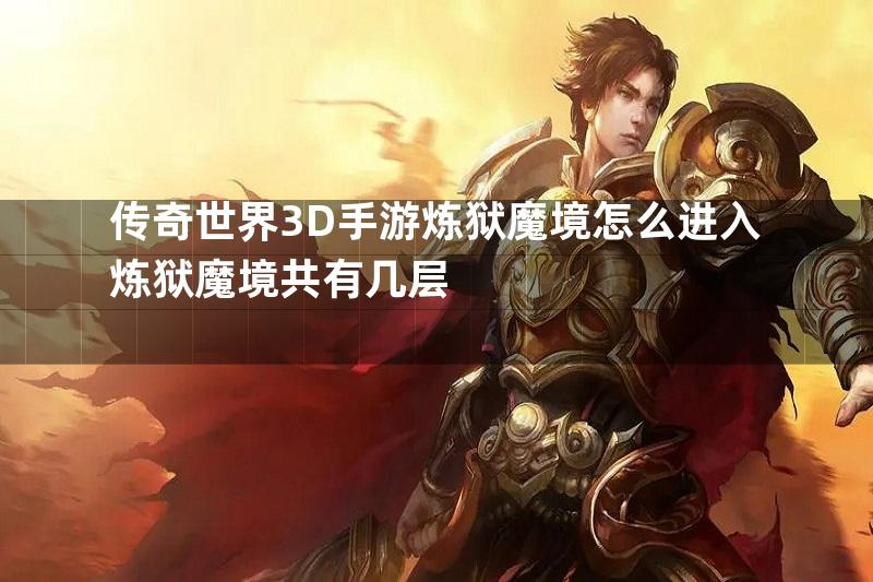 传奇世界3D手游炼狱魔境怎么进入炼狱魔境共有几层