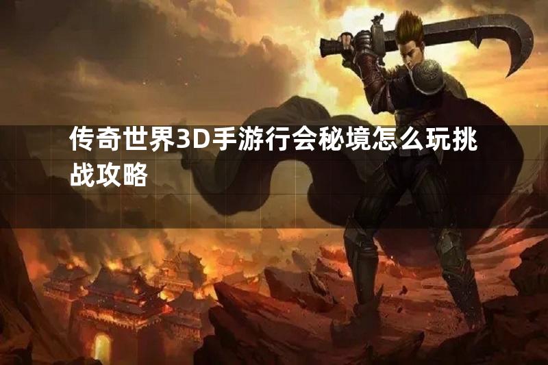 传奇世界3D手游行会秘境怎么玩挑战攻略