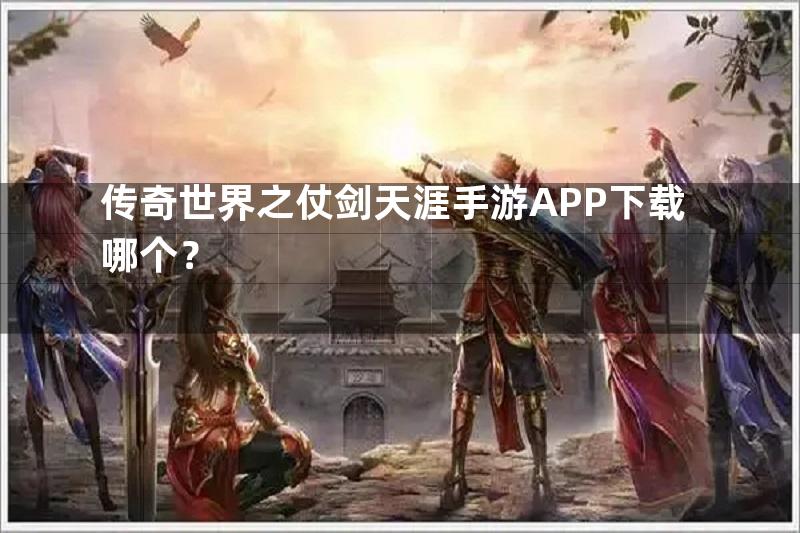 传奇世界之仗剑天涯手游APP下载哪个？