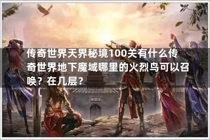 传奇世界天界秘境100关有什么传奇世界地下魔域哪里的火烈鸟可以召唤？在几层？