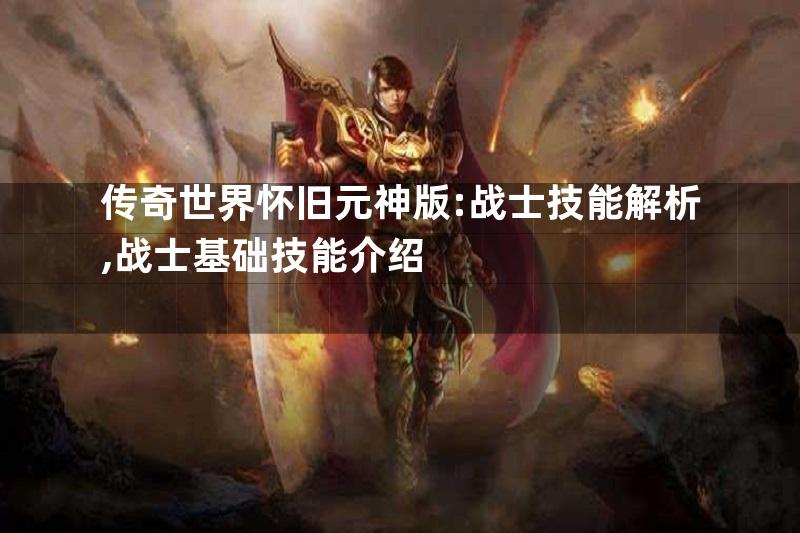 传奇世界怀旧元神版:战士技能解析,战士基础技能介绍