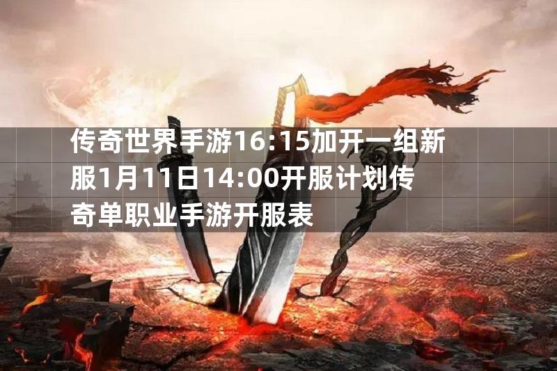 传奇世界手游16:15加开一组新服1月11日14:00开服计划传奇单职业手游开服表