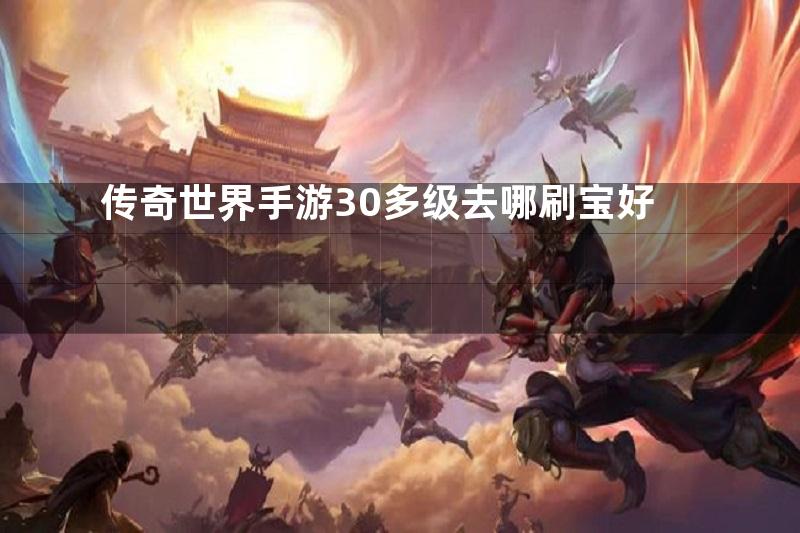 传奇世界手游30多级去哪刷宝好