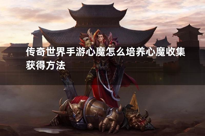 传奇世界手游心魔怎么培养心魔收集获得方法