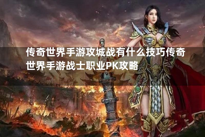 传奇世界手游攻城战有什么技巧传奇世界手游战士职业PK攻略