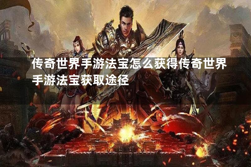 传奇世界手游法宝怎么获得传奇世界手游法宝获取途径